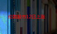 伦敦股市12日上涨