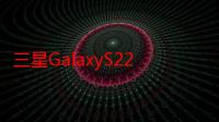 三星GalaxyS22和S22+相机详解50MP主摄10MP3x长焦