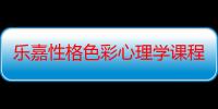 乐嘉性格色彩心理学课程（乐嘉性格色彩心理学准吗）