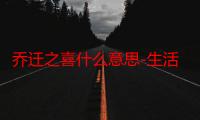 乔迁之喜什么意思-生活常识