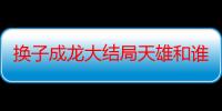 换子成龙大结局天雄和谁在一起了（换子成龙大结局）