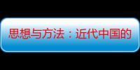 思想与方法：近代中国的文化政治与知识建构（关于思想与方法：近代中国的文化政治与知识建构介绍）