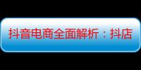 抖音电商全面解析：抖店商城、商品卡玩法及无货源策略，一站式系列课程