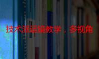 技术派运镜教学，多视角实操演示，拍摄剪辑一站式学习，70节精品课让你轻松上手！