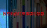 拔牙前的注意事项与禁忌症（拔牙前的注意事项与禁忌症有哪些）