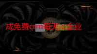 成免费crm每天：企业管理利器，提升团队协作效率