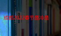 成都2022春节是冷是热