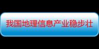 我国地理信息产业稳步壮大 去年总产值超8000亿元