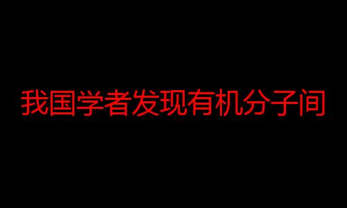 我国学者发现有机分子间相互作用新模式