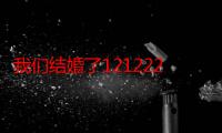 我们结婚了121222（关于我们结婚了121222的介绍）