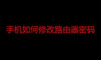 手机如何修改路由器密码详细步骤（如何修改路由器密码详细步骤）