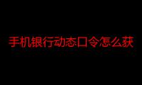 手机银行动态口令怎么获取-生活常识