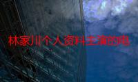 林家川个人资料主演的电视剧合集 林家川演技如何星二代实力不凡