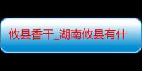 攸县香干_湖南攸县有什么好吃的推荐嘛-美食特产