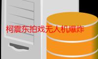 柯震东拍戏无人机爆炸 面部被缝20多针或严重毁容