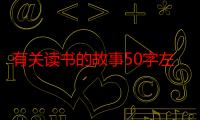 有关读书的故事50字左右（有关读书的故事）