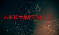 未来10大暴利行业（2023年必火的创业项目加盟）