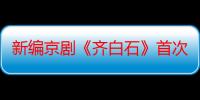 新编京剧《齐白石》首次亮相北京艺术中心