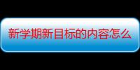 新学期新目标的内容怎么写100字（新学期新目标的内容怎么写）