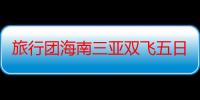 旅行团海南三亚双飞五日游价格（“海南双飞五日”和“海南三亚一地双飞五日返”哪个更好）