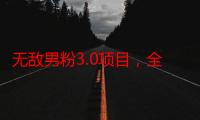 无敌男粉3.0项目，全自动获客渠道，当天见效，日入1000+！新手小白也能轻松操作！