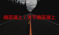 晓至湖上（关于晓至湖上介绍）