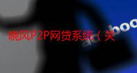 晓风P2P网贷系统（关于晓风P2P网贷系统介绍）