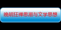 晚明狂禅思潮与文学思想研究（关于晚明狂禅思潮与文学思想研究介绍）