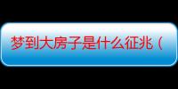 梦到大房子是什么征兆（梦到大房子是什么征兆）