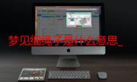 梦见细绳子是什么意思_梦见细绳子好不好-周公解梦