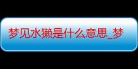 梦见水獭是什么意思_梦见水獭好不好-周公解梦