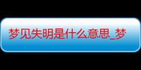 梦见失明是什么意思_梦见失明好不好-周公解梦