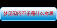 梦见闷闷不乐是什么意思_梦见闷闷不乐好不好-周公解梦