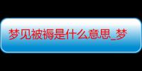 梦见被褥是什么意思_梦见被褥好不好-周公解梦