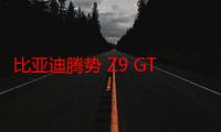 比亚迪腾势 Z9 GT 汽车上市 36 小时，大定超 5000 台