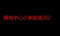 横岗中心小学疫情2021（横岗中心小学）