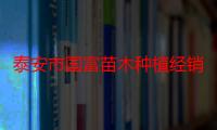 泰安市国富苗木种植经销合作社（关于泰安市国富苗木种植经销合作社介绍）