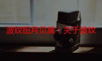 波纹扭月贝属（关于波纹扭月贝属介绍）