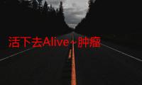 活下去Alive~肿瘤内科医的病历~（关于活下去Alive~肿瘤内科医的病历~介绍）