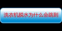 洗衣机脱水为什么会跳到漂洗