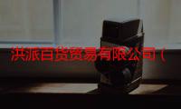 洪派百货贸易有限公司（关于洪派百货贸易有限公司介绍）