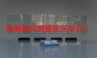 海南省民族管弦乐学会（关于海南省民族管弦乐学会介绍）