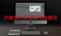 济南玄之又玄文化传媒有限公司（关于济南玄之又玄文化传媒有限公司介绍）