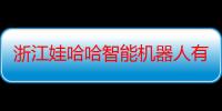 浙江娃哈哈智能机器人有限公司（关于浙江娃哈哈智能机器人有限公司介绍）