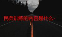 民兵训练的内容是什么-生活常识