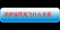 汤梦佳符龙飞什么关系 两人在一起了吗婚纱照是真的吗