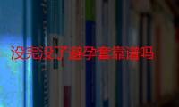 没完没了避孕套靠谱吗 没完没了避孕套哪里生产的