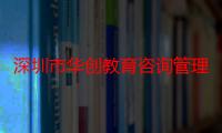 深圳市华创教育咨询管理有限公司（关于深圳市华创教育咨询管理有限公司介绍）