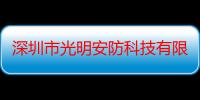 深圳市光明安防科技有限公司（关于深圳市光明安防科技有限公司介绍）