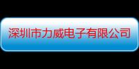 深圳市力威电子有限公司（关于深圳市力威电子有限公司介绍）